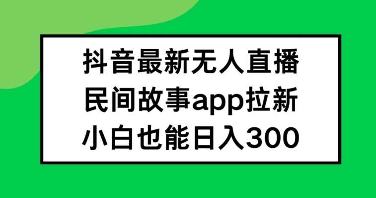 抖音无人直播，民间故事APP拉新，小白也能日入300+【揭秘】-时光论坛