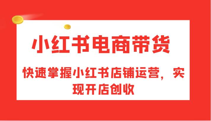 小红书电商带货，快速掌握小红书店铺运营，实现开店创收-时光论坛