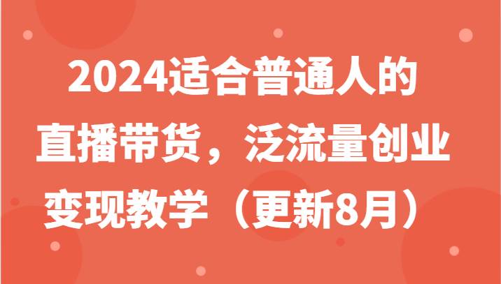 2024适合普通人的直播带货，泛流量创业变现教学（更新8月）-时光论坛