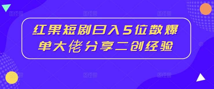 红果短剧日入5位数爆单大佬分享二创经验-时光论坛