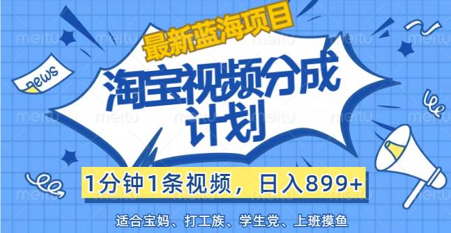 （12101期）【最新蓝海项目】淘宝视频分成计划，1分钟1条视频，日入899+，有手就行-时光论坛