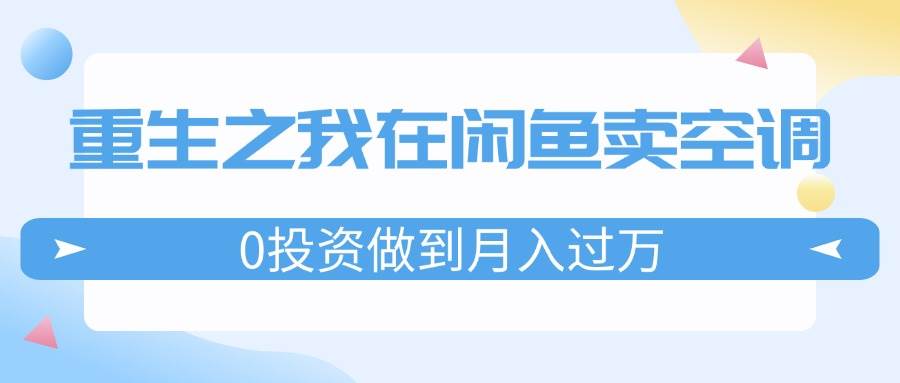 图片[1]-（11962期）重生之我在闲鱼卖空调，0投资做到月入过万，迎娶白富美，走上人生巅峰-时光论坛