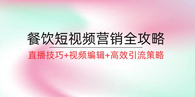 （12335期）餐饮短视频营销全攻略：直播技巧+视频编辑+高效引流策略-时光论坛