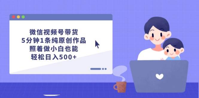 （12218期）微信视频号带货，5分钟1条纯原创作品，照着做小白也能轻松日入500+-时光论坛