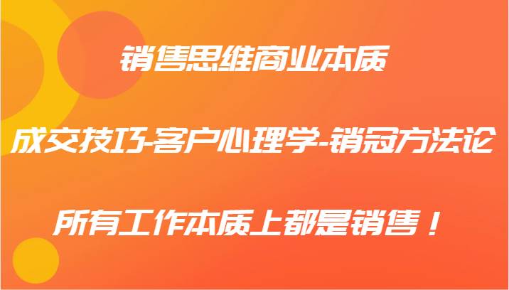 销售思维商业本质-成交技巧-客户心理学-销冠方法论，所有工作本质上都是销售！-时光论坛