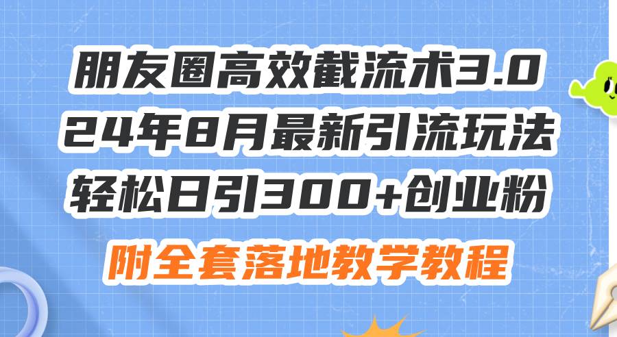 图片[1]-（11993期）朋友圈高效截流术3.0，24年8月最新引流玩法，轻松日引300+创业粉，附全…-时光论坛