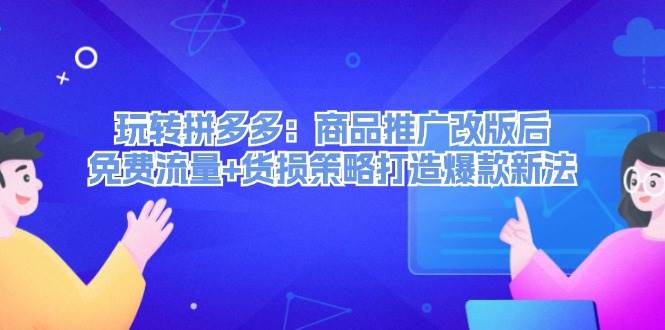 （12363期）玩转拼多多：商品推广改版后，免费流量+货损策略打造爆款新法（无水印）-时光论坛