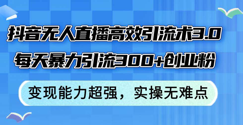 （12343期）抖音无人直播高效引流术3.0，每天暴力引流300+创业粉，变现能力超强，…-时光论坛