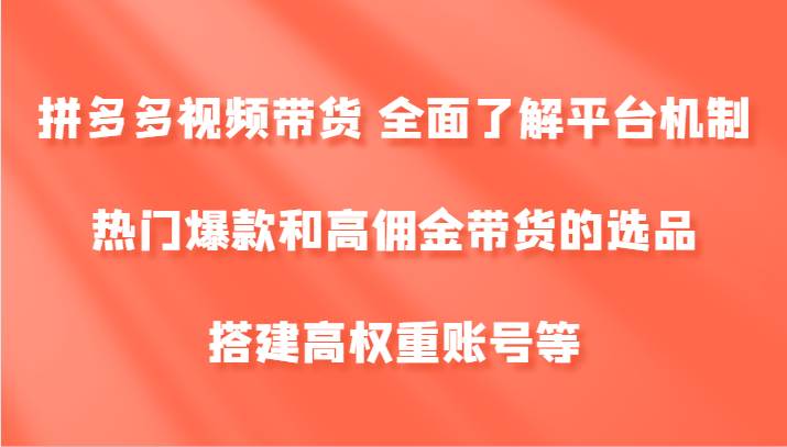 拼多多视频带货 全面了解平台机制、热门爆款和高佣金带货的选品，搭建高权重账号等-时光论坛