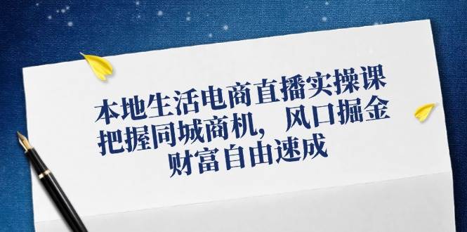 （12214期）本地生活电商直播实操课，把握同城商机，风口掘金，财富自由速成-时光论坛