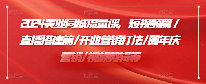 图片[1]-2024美业同城流量课，短视频篇 /直播搭建篇/开业营销打法/周年庆营销/视频剪辑等-时光论坛