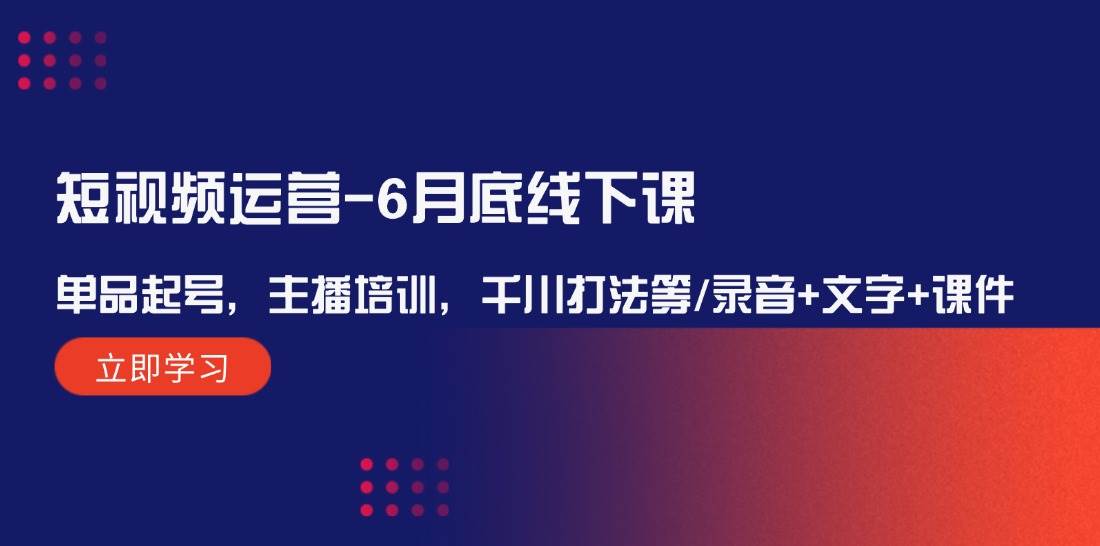 （12105期）短视频运营-6月底线下课：单品起号，主播培训，千川打法等/录音+文字+课件-时光论坛