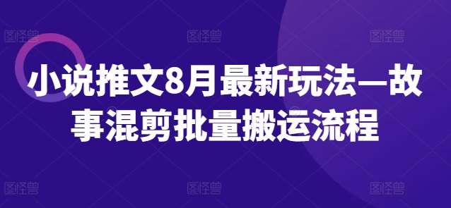 小说推文8月最新玩法—故事混剪批量搬运流程-时光论坛
