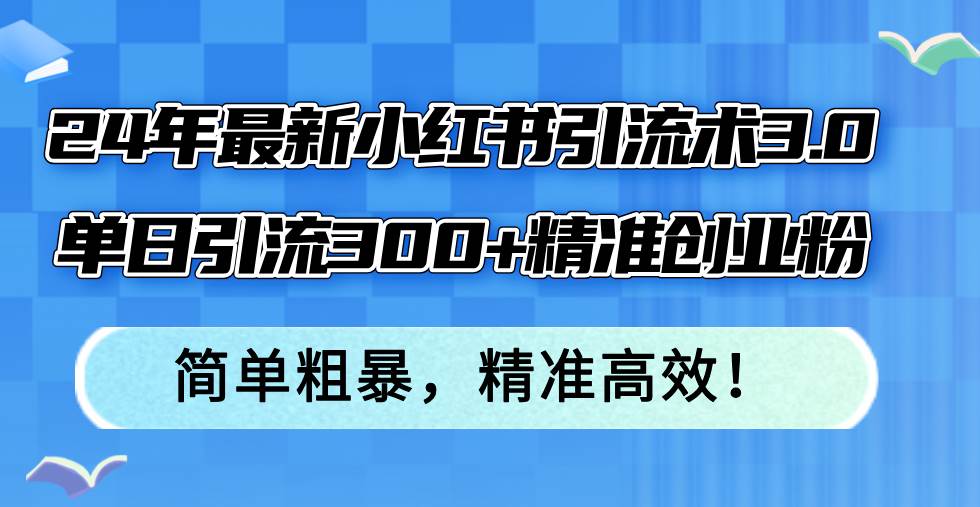 （12215期）24年最新小红书引流术3.0，单日引流300+精准创业粉，简单粗暴，精准高效！-时光论坛