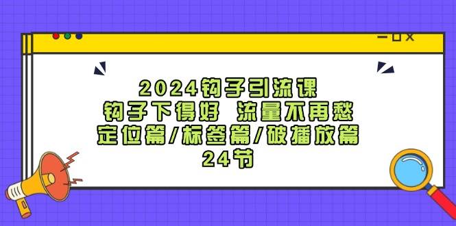 2024钩子引流课：钩子下得好流量不再愁，定位篇/标签篇/破播放篇/24节-时光论坛