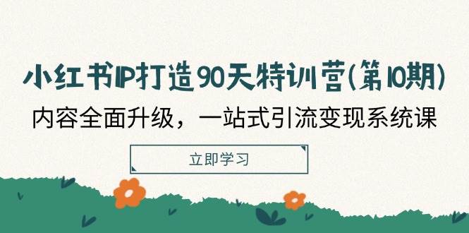 小红书IP打造90天特训营(第10期)：内容全面升级，一站式引流变现系统课-时光论坛