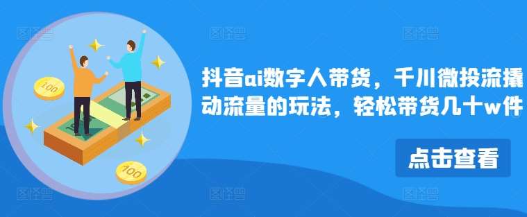 抖音ai数字人带货，千川微投流撬动流量的玩法，轻松带货几十w件-时光论坛