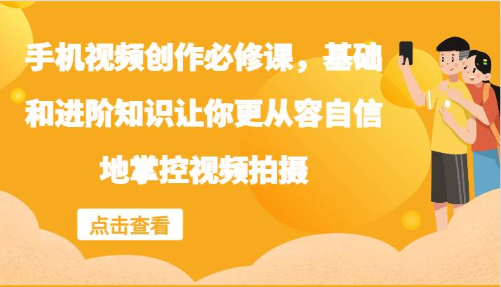 手机视频创作必修课，基础和进阶知识让你更从容自信地掌控视频拍摄-时光论坛