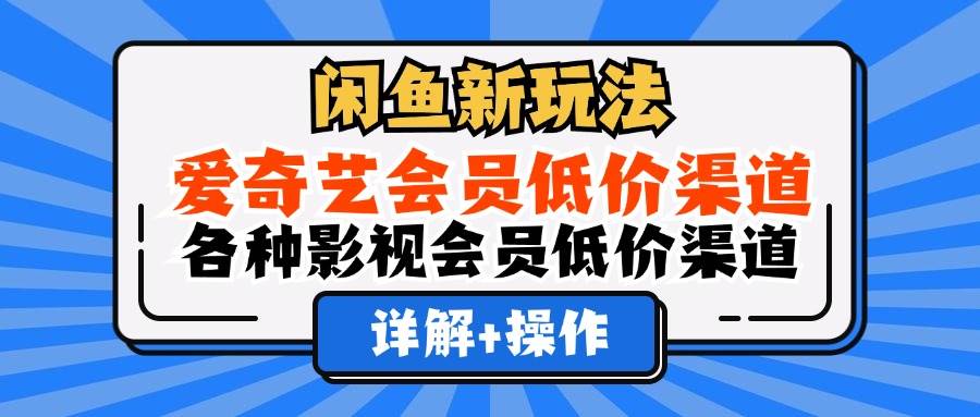 （12320期）闲鱼新玩法，爱奇艺会员低价渠道，各种影视会员低价渠道详解-时光论坛