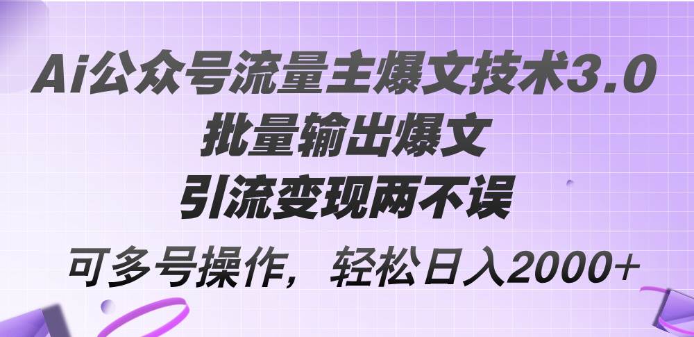 （12051期）Ai公众号流量主爆文技术3.0，批量输出爆文，引流变现两不误，多号操作…-时光论坛