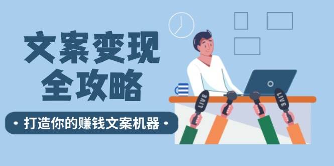 （12311期）文案变现全攻略：12个技巧深度剖析，打造你的赚钱文案机器-时光论坛