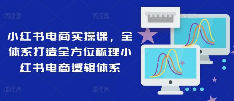 图片[1]-小红书电商实操课，全体系打造全方位梳理小红书电商逻辑体系-时光论坛