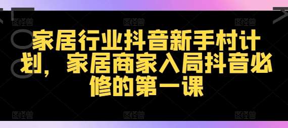 图片[1]-家居行业抖音新手村计划，家居商家入局抖音必修的第一课-时光论坛