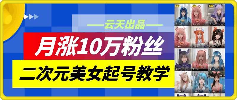 云天二次元美女起号教学，月涨10万粉丝，不判搬运和se情-时光论坛