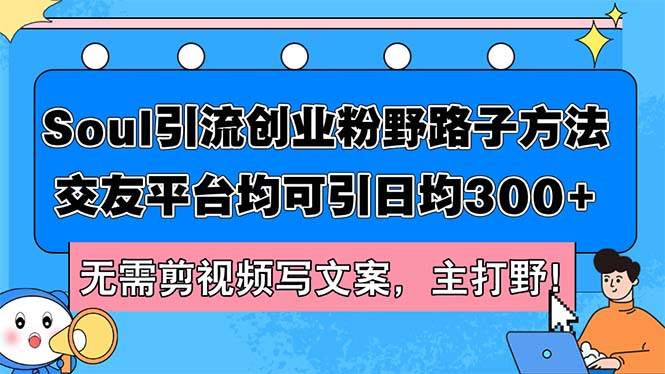 （12281期）Soul引流创业粉野路子方法，交友平台均可引日均300+，无需剪视频写文案…-时光论坛