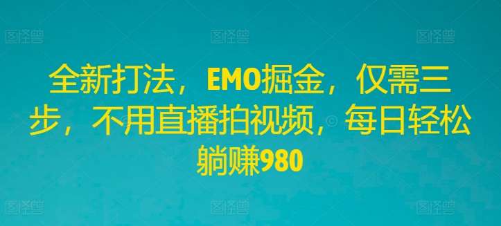 全新打法，EMO掘金，仅需三步，不用直播拍视频，每日轻松躺赚980【揭秘】-时光论坛