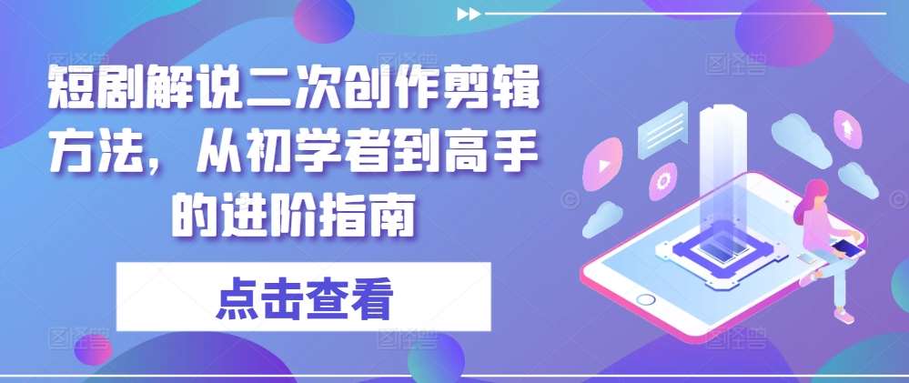 短剧解说二次创作剪辑方法，从初学者到高手的进阶指南-时光论坛