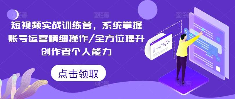 短视频实战训练营，系统掌握账号运营精细操作/全方位提升创作者个人能力-时光论坛