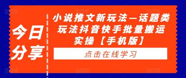 小说推文新玩法—话题类玩法抖音快手批量搬运实操【手机版】-时光论坛