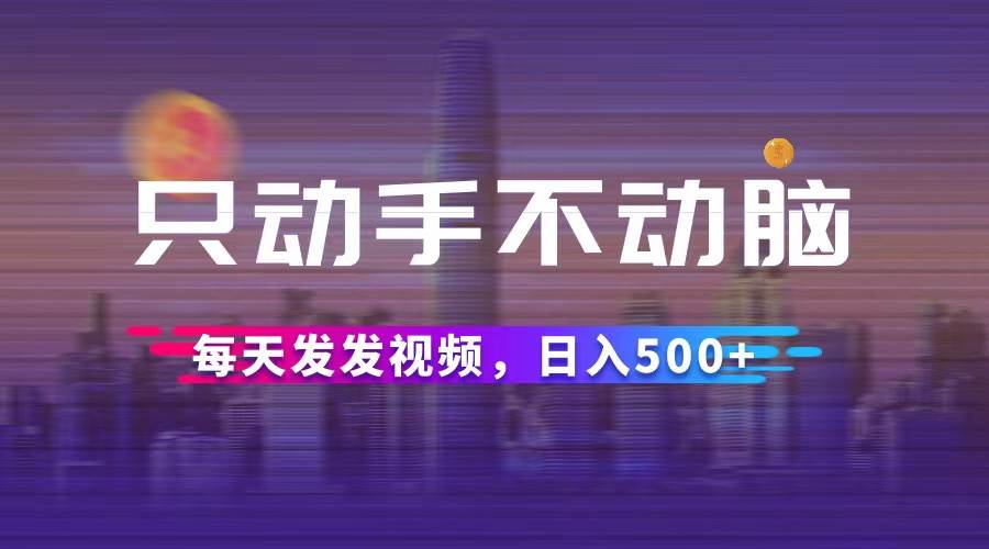 （12433期）只动手不动脑，每天发发视频，日入500+-时光论坛