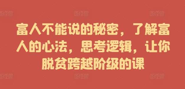 富人不能说的秘密，了解富人的心法，思考逻辑，让你脱贫跨越阶级的课-时光论坛