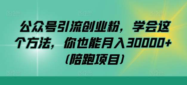 公众号引流创业粉，学会这个方法，你也能月入30000+ (陪跑项目)-时光论坛