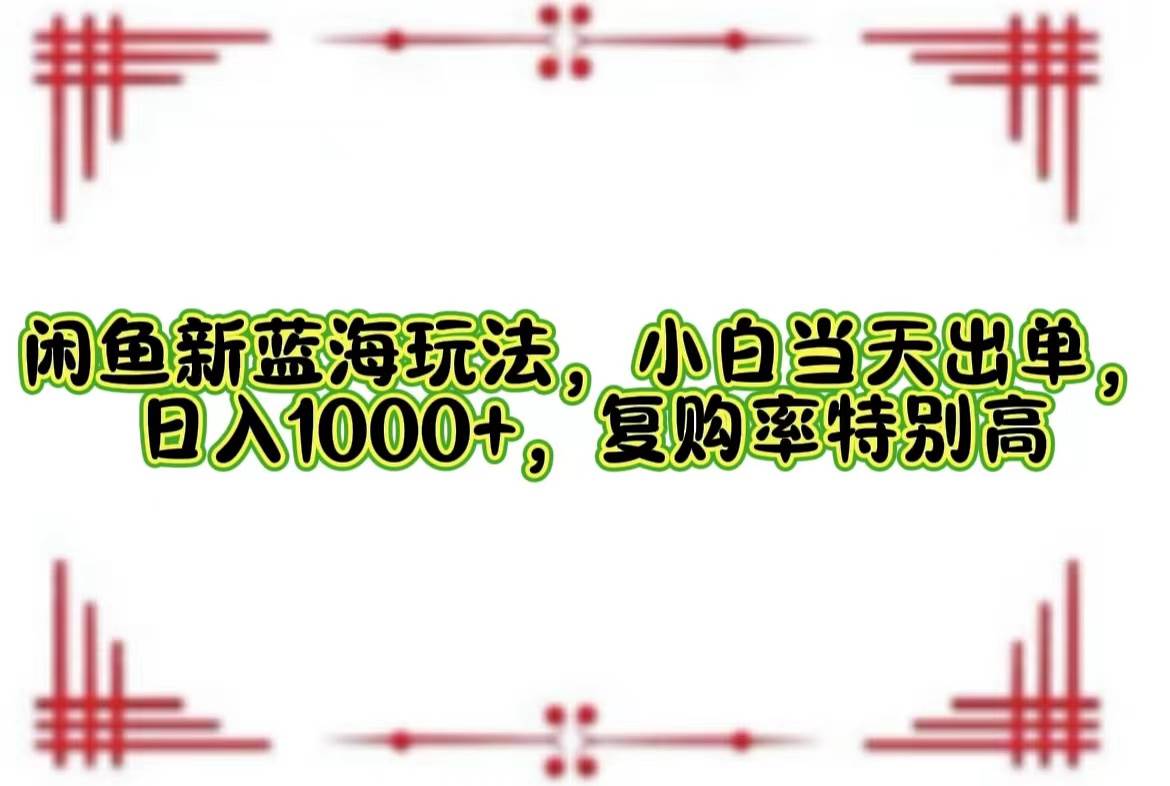 （12516期）闲鱼新蓝海玩法，小白当天出单，日入1000+，复购率特别高-时光论坛