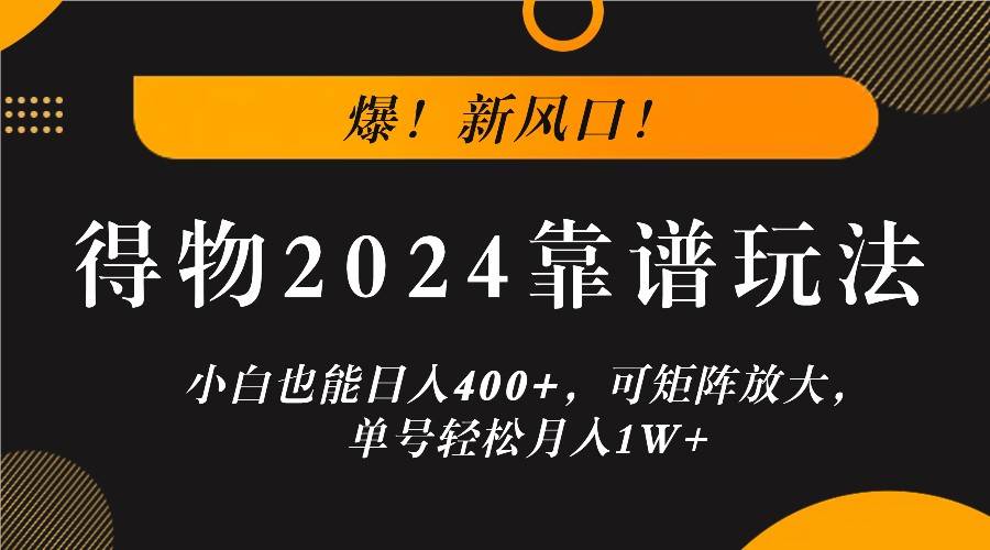 爆！新风口！小白也能日入400+，得物2024靠谱玩法，可矩阵放大，单号轻松月入1W+-时光论坛