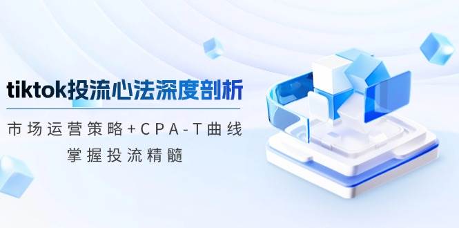 （12784期）tiktok投流心法深度剖析：市场运营策略+CPA-T曲线，掌握投流精髓-时光论坛