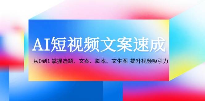 （12507期）AI短视频文案速成：从0到1 掌握选题、文案、脚本、文生图  提升视频吸引力-时光论坛