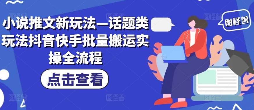 小说推文新玩法—话题类玩法抖音快手批量搬运实操全流程-时光论坛