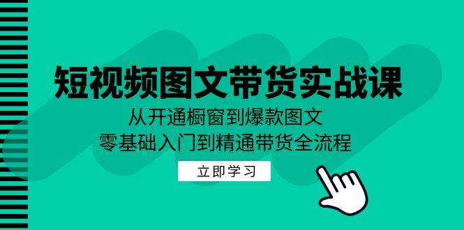 短视频图文带货实战课：从开通橱窗到爆款图文，零基础入门到精通带货-时光论坛