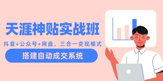 天涯神贴实战班：抖音+公众号+网盘，三合一变现模式，搭建自动成交系统-时光论坛