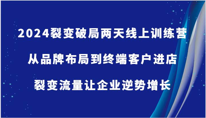 2024裂变破局两天线上训练营-从品牌布局到终端客户进店，裂变流量让企业逆势增长-时光论坛