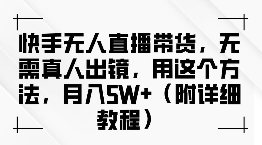 快手无人直播带货，无需真人出镜，用这个方法，月入5W+（附详细教程）-时光论坛