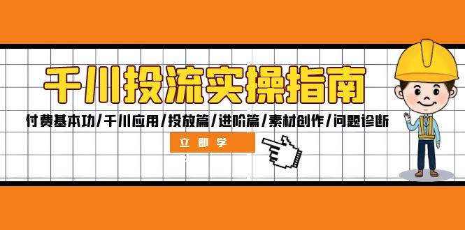 （12795期）千川投流实操指南：付费基本功/千川应用/投放篇/进阶篇/素材创作/问题诊断-时光论坛