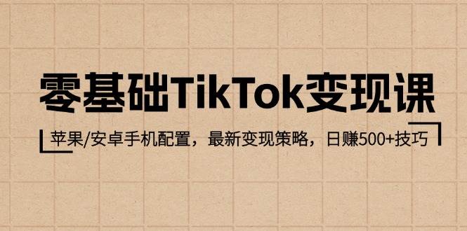 （12723期）零基础TikTok变现课：苹果/安卓手机配置，最新变现策略，日赚500+技巧-时光论坛