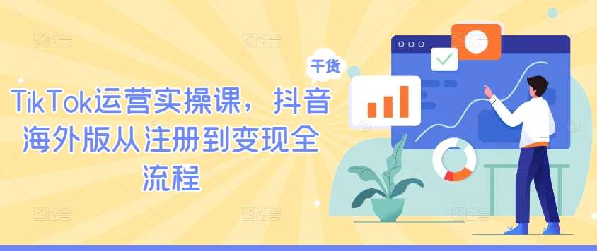 TikTok运营实操课，抖音海外版从注册到变现全流程-时光论坛