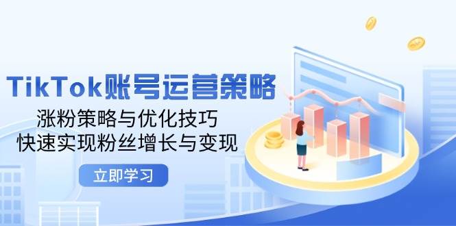 （12614期）TikTok账号运营策略：涨粉策略与优化技巧，快速实现粉丝增长与变现-时光论坛