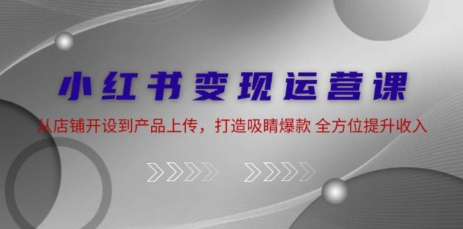 小红书变现运营课：从店铺开设到产品上传，打造吸睛爆款 全方位提升收入-时光论坛